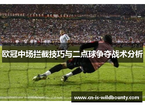 欧冠中场拦截技巧与二点球争夺战术分析 欧冠中场拦截技巧与二点球争夺战术分析