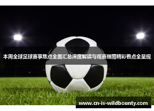 本周全球足球赛事焦点全面汇总深度解读与观赛指南精彩看点全呈现