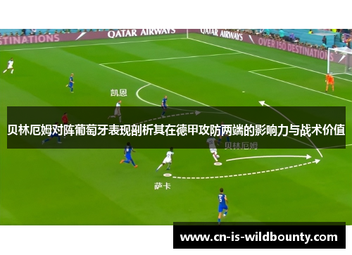 贝林厄姆对阵葡萄牙表现剖析其在德甲攻防两端的影响力与战术价值