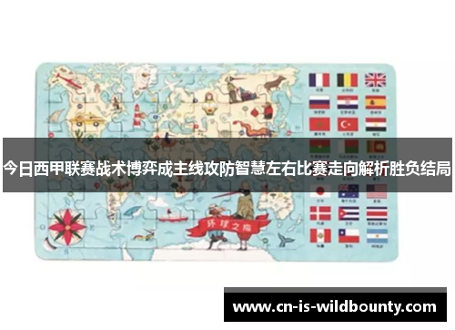 今日西甲联赛战术博弈成主线攻防智慧左右比赛走向解析胜负结局