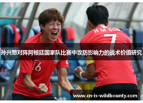 孙兴慜对阵阿根廷国家队比赛中攻防影响力的战术价值研究