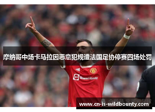 摩纳哥中场卡马拉因恶意犯规遭法国足协停赛四场处罚 摩纳哥中场卡马拉因恶意犯规遭法国足协停赛四场处罚