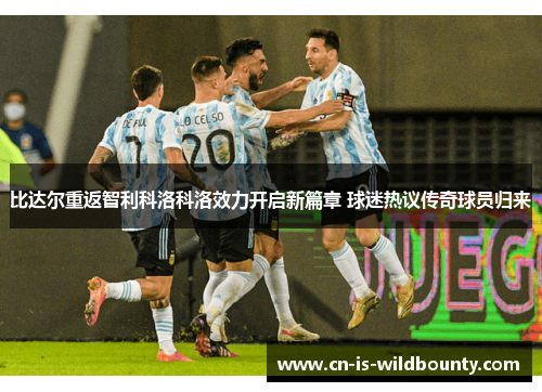 比达尔重返智利科洛科洛效力开启新篇章 球迷热议传奇球员归来 比达尔重返智利科洛科洛效力开启新篇章 球迷热议传奇球员归来