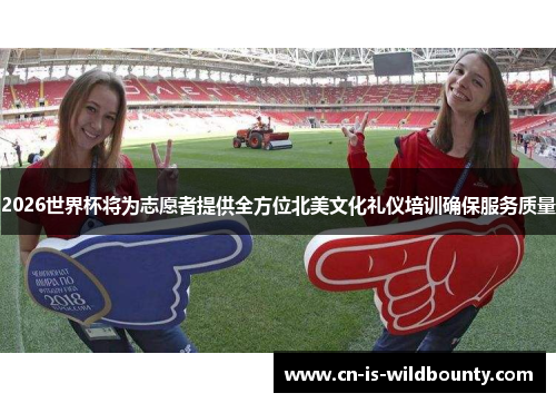 2026世界杯将为志愿者提供全方位北美文化礼仪培训确保服务质量 2026世界杯将为志愿者提供全方位北美文化礼仪培训确保服务质量
