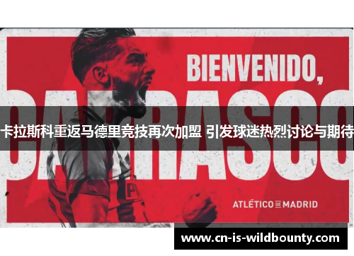 卡拉斯科重返马德里竞技再次加盟 引发球迷热烈讨论与期待 卡拉斯科重返马德里竞技再次加盟 引发球迷热烈讨论与期待