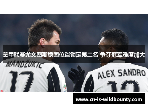 意甲联赛尤文图斯稳固位置锁定第二名 争夺冠军难度加大