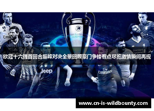 欧冠十六强首回合巅峰对决全景回顾豪门争锋看点尽览激情瞬间再现 欧冠十六强首回合巅峰对决全景回顾豪门争锋看点尽览激情瞬间再现