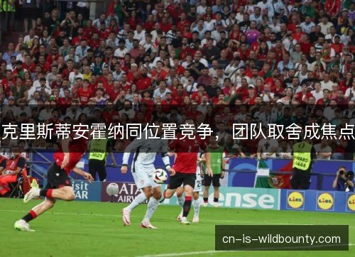 克里斯蒂安霍纳同位置竞争，团队取舍成焦点